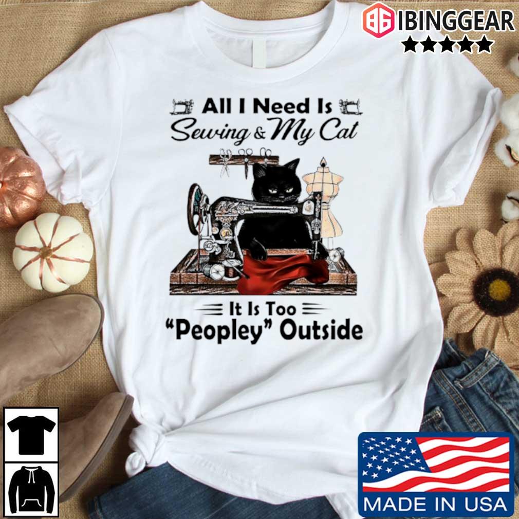 Black Cat All I Need Is Sewing And My Cat It Is Too Peopley Outside Shirt Sweater Hoodie And Long Sleeved Ladies Tank Top