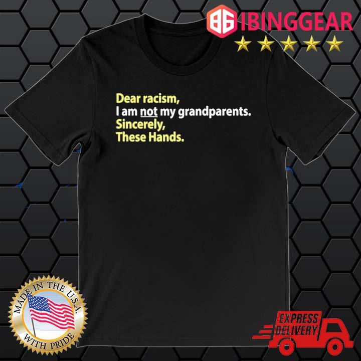 Dear Racism I Am Not My Grandparents Sincerely These Hands Shirt