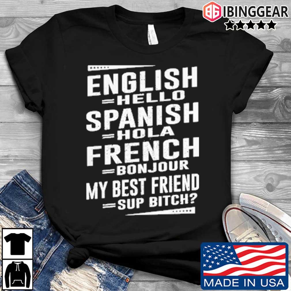 English Hello Spanish Hola French Bon Jour My Best Friend Sup Bitch Shirt Sweater Hoodie And Long Sleeved Ladies Tank Top