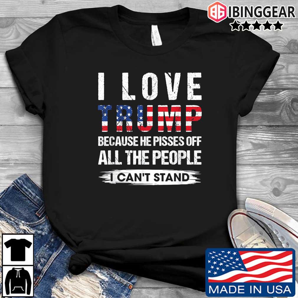 I Love Trump Because He Pisses Off USA American Flag Shirt